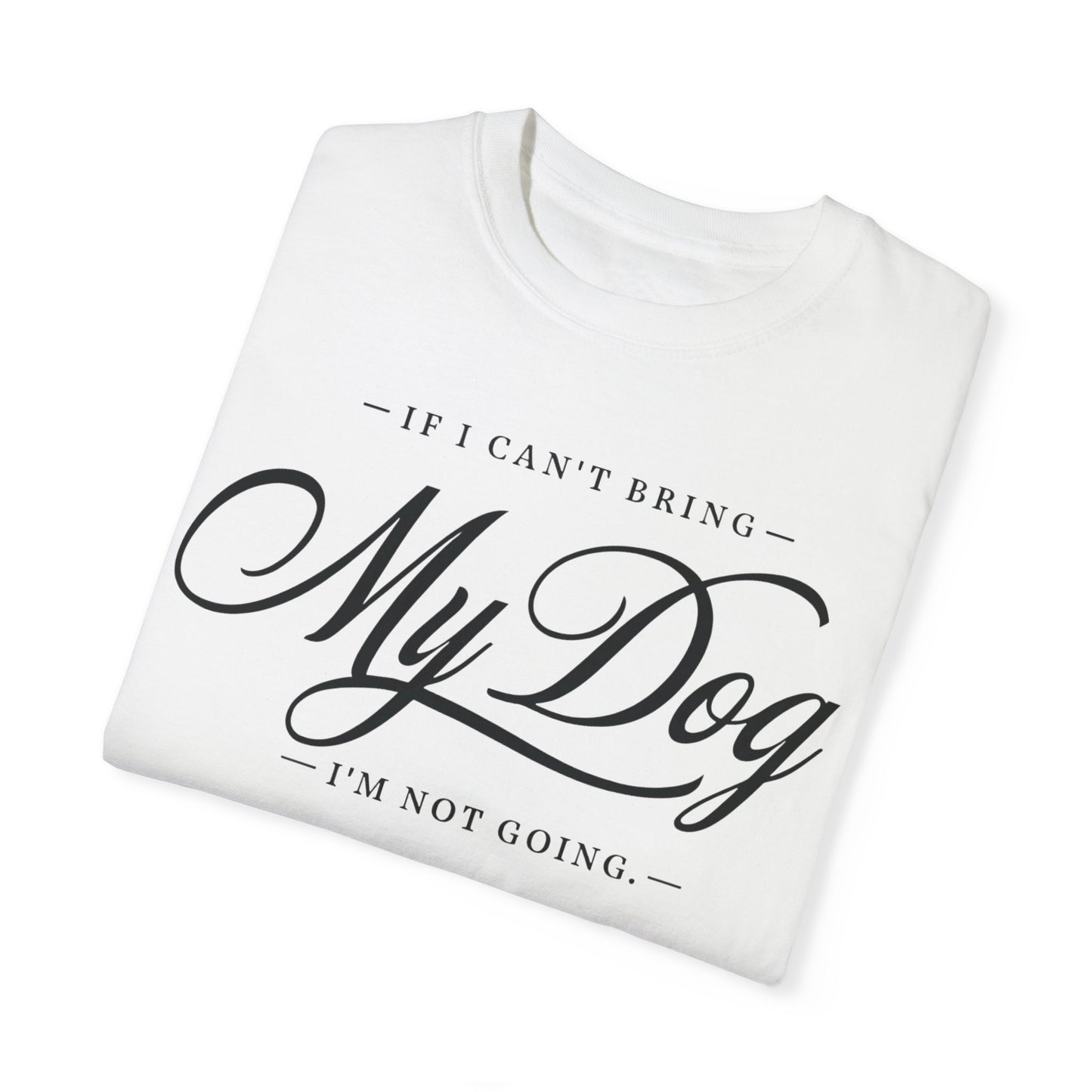 I Can't Go If My Dog Can't Go T-shirt