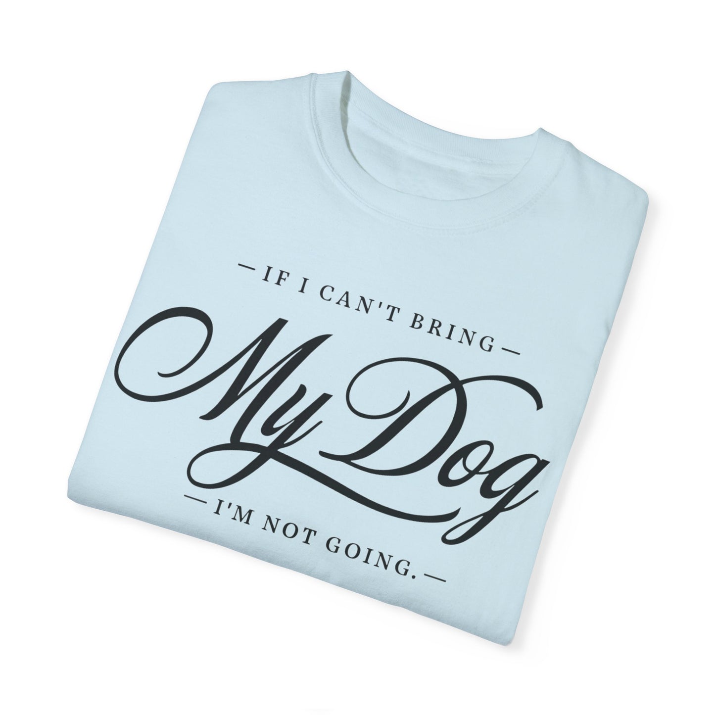 I Can't Go If My Dog Can't Go T-shirt