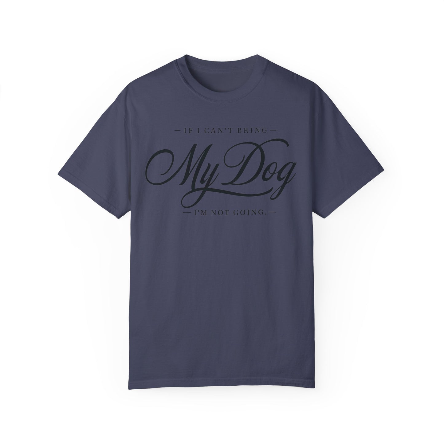 I Can't Go If My Dog Can't Go T-shirt