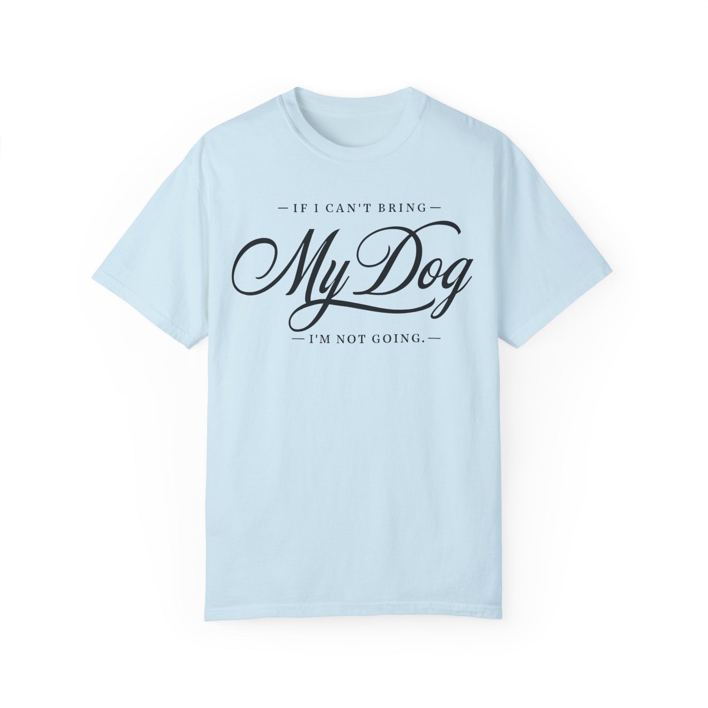 I Can't Go If My Dog Can't Go T-shirt